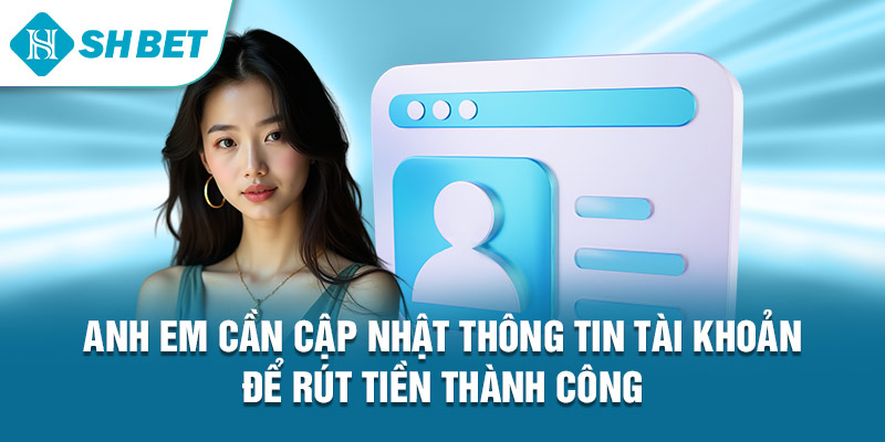Anh em cần cập nhật thông tin tài khoản để rút tiền thành công